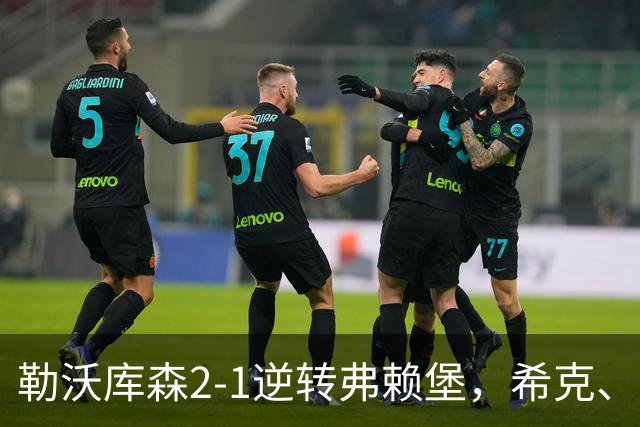 勒沃库森2-1逆转弗赖堡，希克、易卜拉欣-马扎互相传射