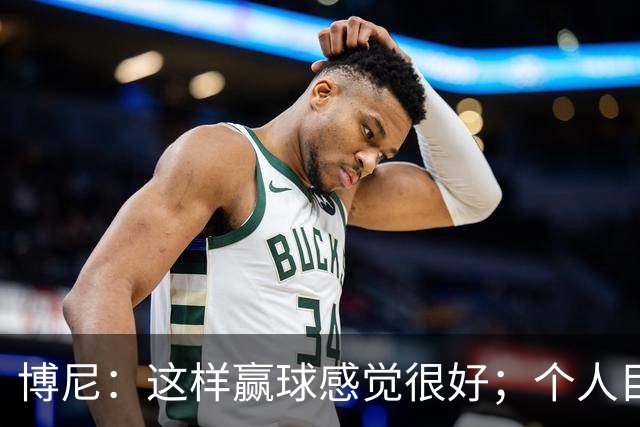 博尼：这样赢球感觉很好；个人目标不重要，团队才是第一位的