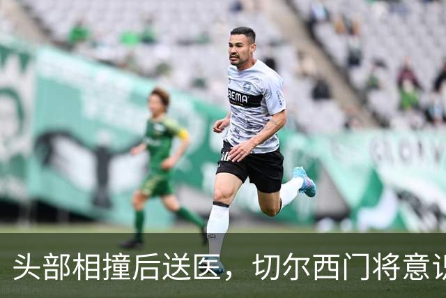 头部相撞后送医，切尔西门将意识清醒，主帅透露伤情