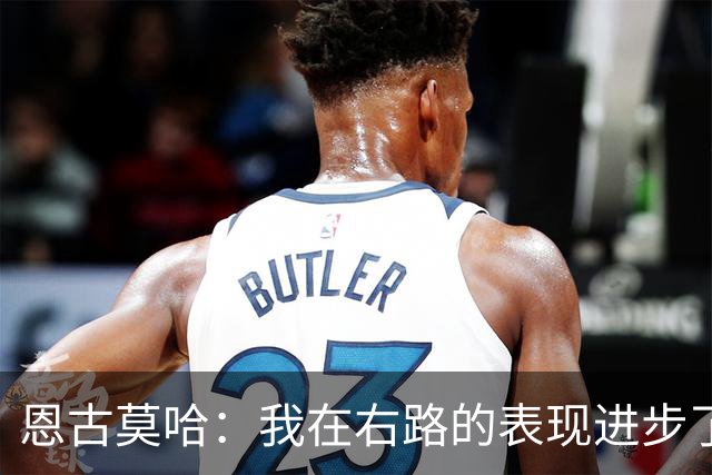 恩古莫哈：我在右路的表现进步了很多；我爱利物浦