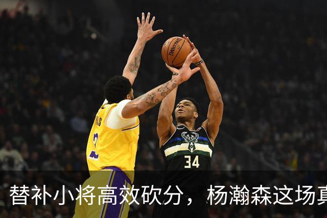 替补小将高效砍分，杨瀚森这场真比首发强
