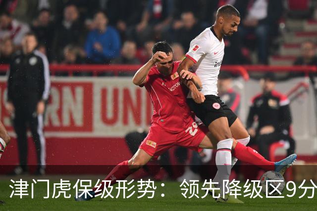 津门虎保级形势：领先降级区9分，若三镇本轮不胜将提前保级