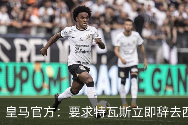 皇马官方：要求特瓦斯立即辞去西甲主席和西足协副主席职务