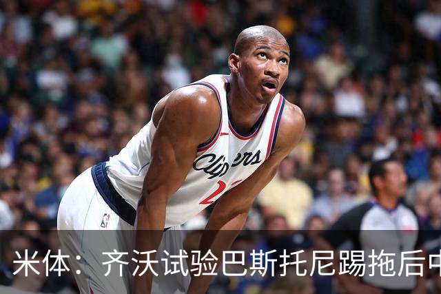 米体：齐沃试验巴斯托尼踢拖后中卫；二队后卫斯坦特首次入选