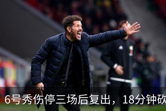 6号秀伤停三场后复出，18分钟砍18分回应看衰