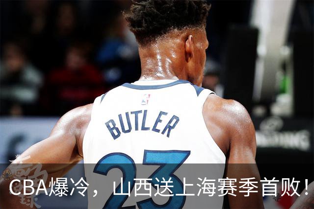 CBA爆冷，山西送上海赛季首败！广东18分大胜广厦，北京酿58分惨案